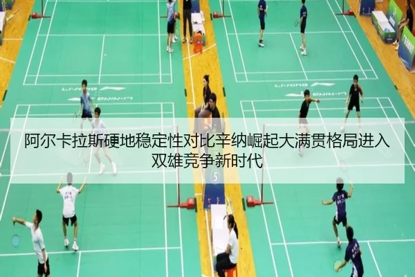 阿尔卡拉斯硬地稳定性对比辛纳崛起大满贯格局进入双雄竞争新时代