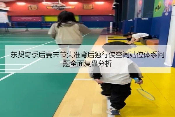 东契奇季后赛末节失准背后独行侠空间站位体系问题全面复盘分析
